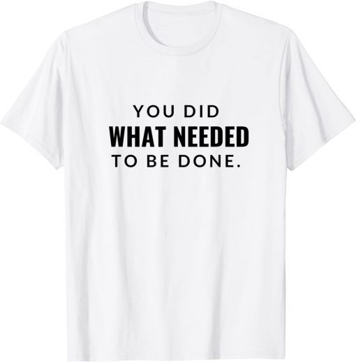 You Did What Needed To Be Done T-Shirt