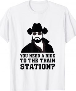 You Need A Ride To The Train Station T-Shirt