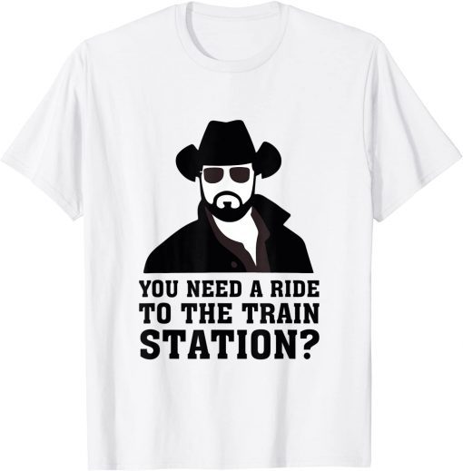 You Need A Ride To The Train Station T-Shirt