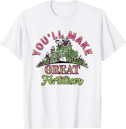 You'll Make Great Fertilizer Flower Garden T-Shirt