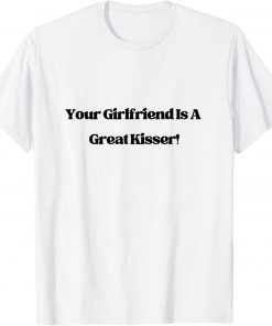 Your Girlfriend is a Great Kisser T-Shirt