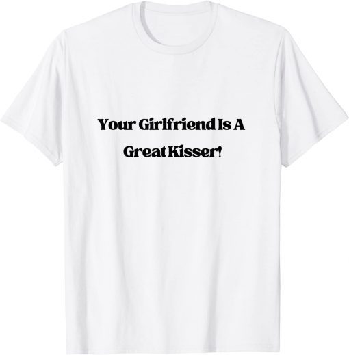 Your Girlfriend is a Great Kisser T-Shirt