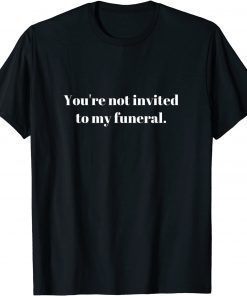 You're not invited to my funeral T-Shirt