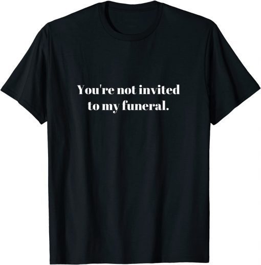 You're not invited to my funeral T-Shirt