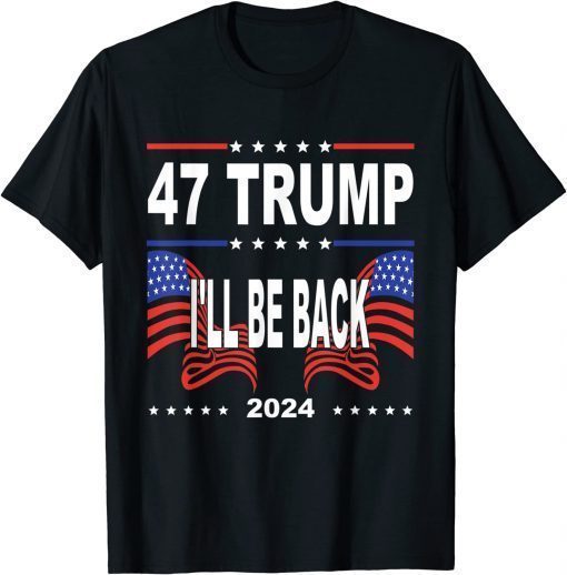 47 Trump I'll Be Back 2024 Supporter Trump America Flag T-Shirt