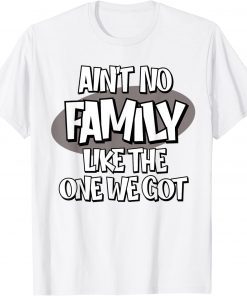 Ain't No Family Like the One We Got T-Shirt