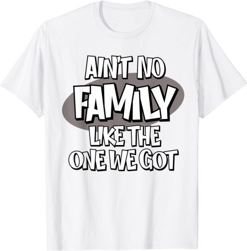 Ain't No Family Like the One We Got T-Shirt