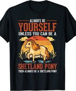 Always be yourself Unless you can be a Shetland Pony T-Shirt