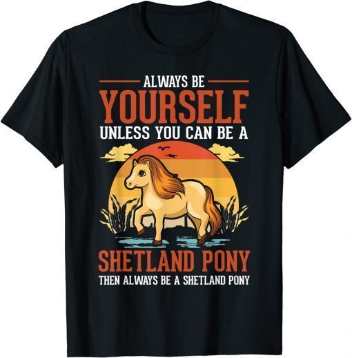 Always be yourself Unless you can be a Shetland Pony T-Shirt