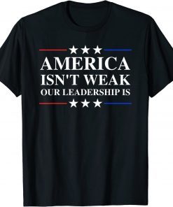 Anti Biden Quote America Isn't Weak Our Leadership Is T-Shirt