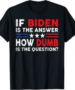 Anti Biden Quote If Biden Is The Answer Cool USA Flag Tee Shirt