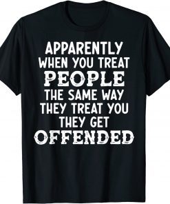 Apparently When You Treat People The Same Way They Treat Tee Shirt