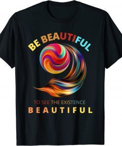 Be beautiful to see the existence beautiful T-Shirt