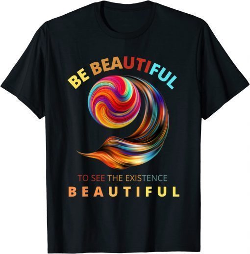 Be beautiful to see the existence beautiful T-Shirt