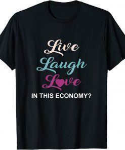 Live, Laugh And Love In This Economy? T-Shirt