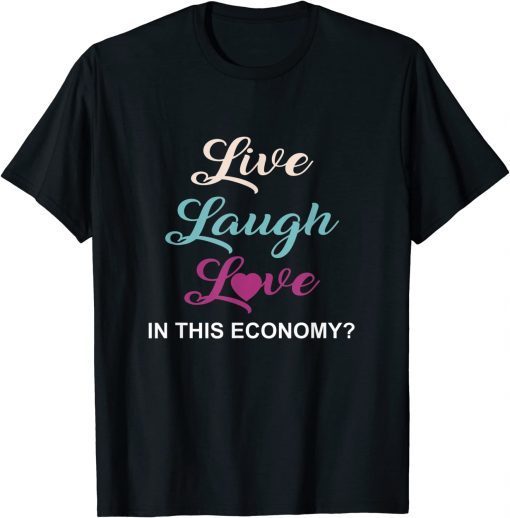 Live, Laugh And Love In This Economy? T-Shirt