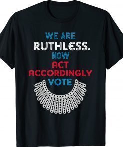 Vote We Are Ruthless Now Act Accordingly Vote Women Tee Shirt