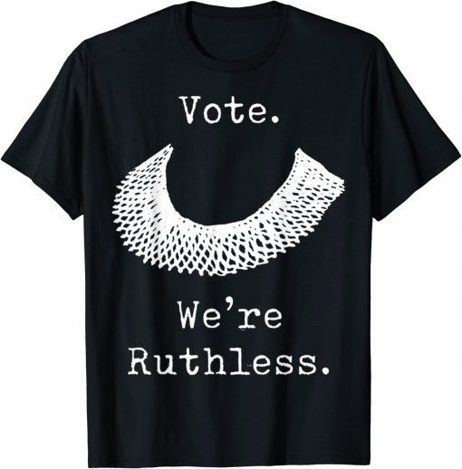 Vote We Are Ruthless Women's Rights Feminists Pro choice T-Shirt