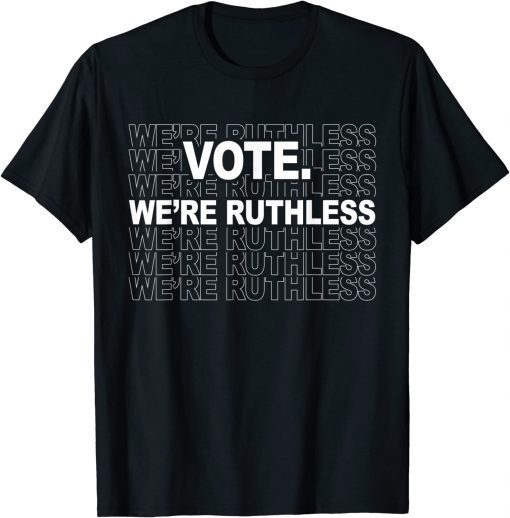 Vote We're Ruthless We Must Now Be Ruthless Vote T-Shirt