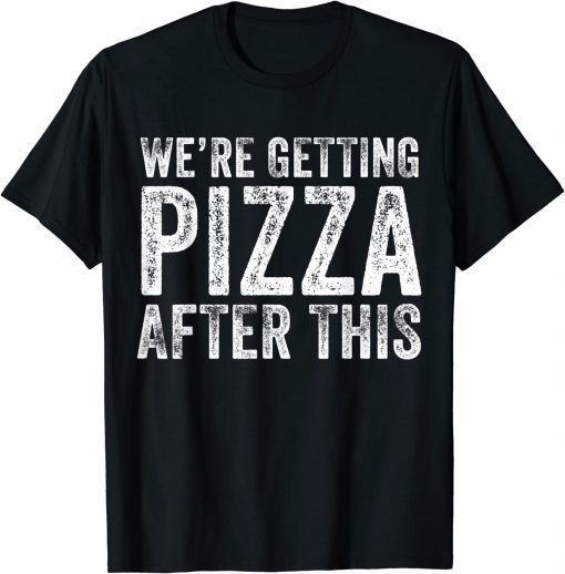 We're Getting Pizza After This T-Shirt