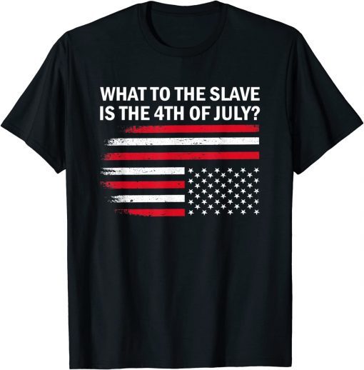 What To The Slave Is The 4th of July Fourth Of July T-Shirt