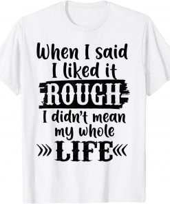 When I Said I Liked It Rough I Did Not Mean My Whole Life T-Shirt