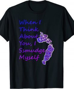 When I Think About You I Smudge Myself Tee Shirt