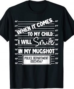 When It Comes To My Child I Will Smile In My Mugshot T-Shirt