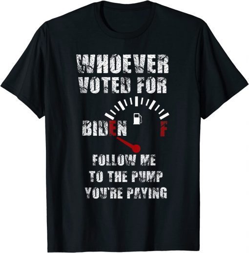 Whoever Voted Biden follow me to the pump you're paying Tee Shirt