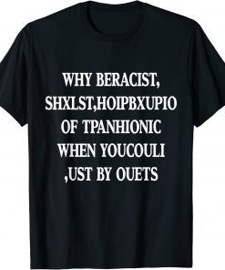 Why Be Racist When You Could Just Be Quiet Tee Shirt