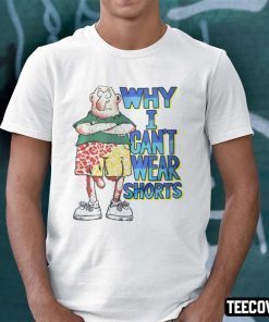 Why I Can’t Wear Shorts Dick Cock Gag Joke Shirt