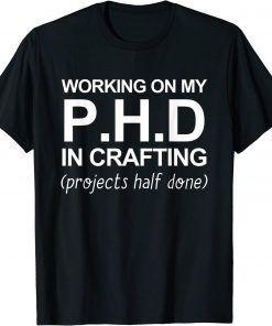 Working On My PH.D In Crafting Projects Half Done T-Shirt