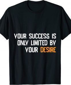 YOUR SUCCES IS ONLY LIMITED BY YOUR DESIRE T-Shirt