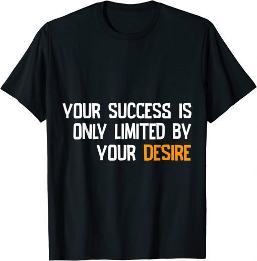 YOUR SUCCES IS ONLY LIMITED BY YOUR DESIRE T-Shirt