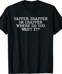 Yapper Snapper or Crapper Where Do You Want It Classic Shirt