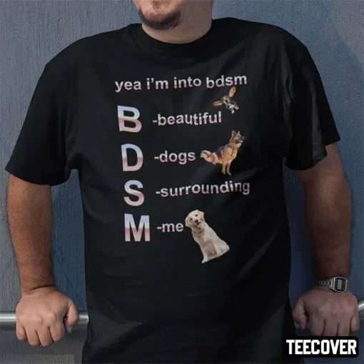 Yea I’m Into Bdsm Beautiful Dogs Surrounding Me Shirt