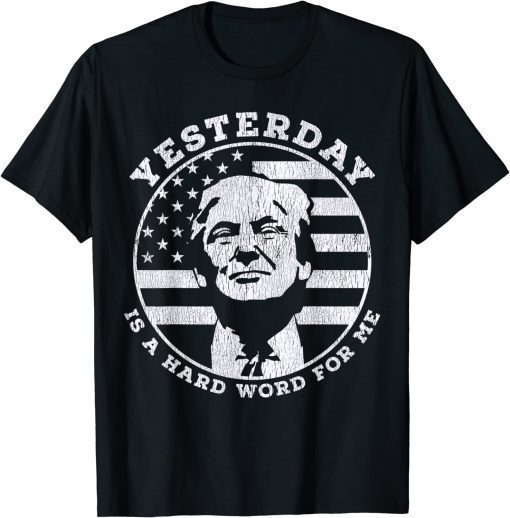 Yesterday Is A Hard Word For Me Trump Tee Shirt