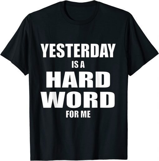 Yesterday is a Hard Word for Me Tee Shirt