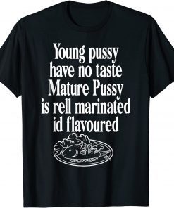 Young Pussy Have No Taste Mature Pussy Is Rell Marinated T-Shirt