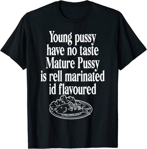 Young Pussy Have No Taste Mature Pussy Is Rell Marinated T-Shirt