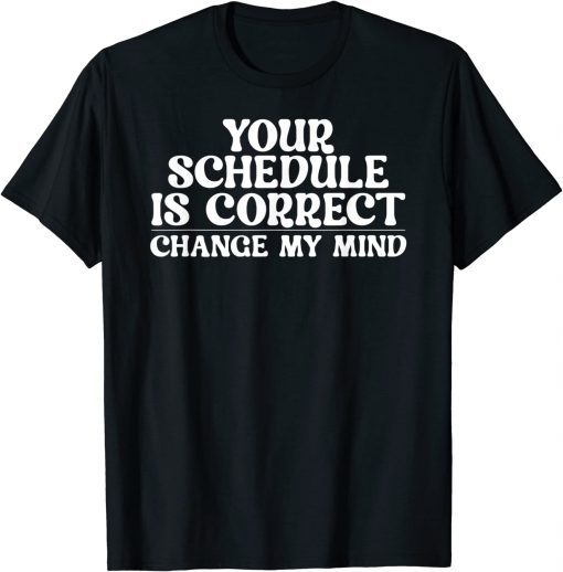 Your schedule is correct change my mind School Counselor T-Shirt