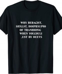 why beracist shxlst hoipbxupio of tranhionic when youcouli T-Shirt