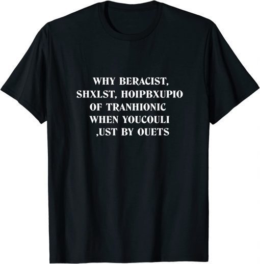 why beracist shxlst hoipbxupio of tranhionic when youcouli T-Shirt