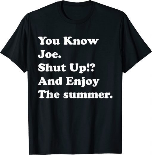 you know joe shut up and enjoy summer T-Shirt