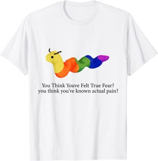 you think youve felt true fear Tee Shirtyou think youve felt true fear Tee Shirt