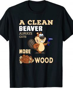 A Clean Beaver Always Gets More Wood T-Shirt