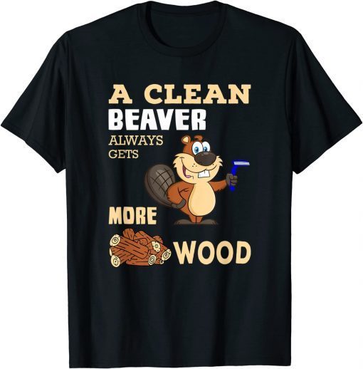 A Clean Beaver Always Gets More Wood T-Shirt