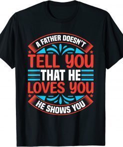 A Father Doesn't Tell You That He Love You He Shows You T-Shirt