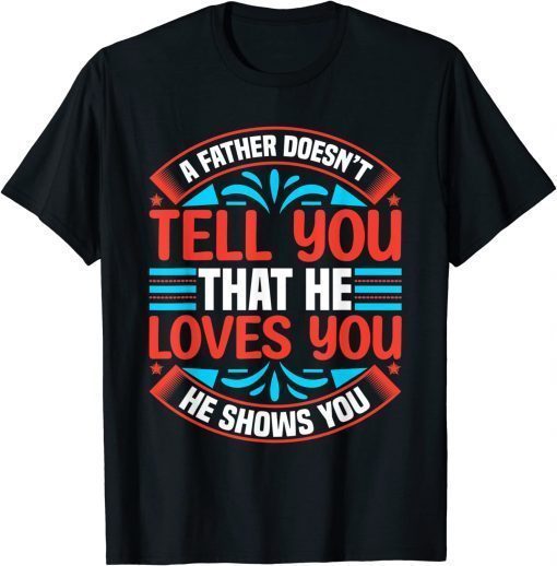 A Father Doesn't Tell You That He Love You He Shows You T-Shirt