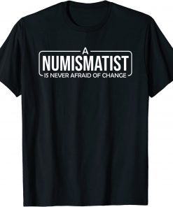 A Numismatist Is Never Afraid of Change Coin Collecting Tee Shirt